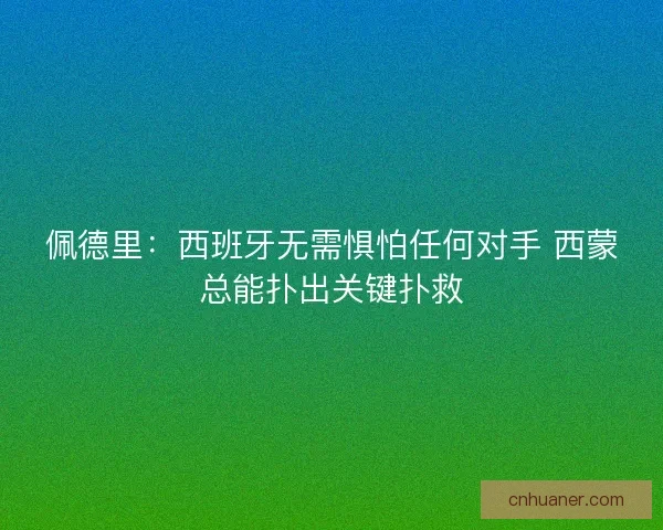 佩德里：西班牙无需惧怕任何对手 西蒙总能扑出关键扑救