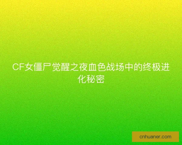 CF女僵尸觉醒之夜血色战场中的终极进化秘密