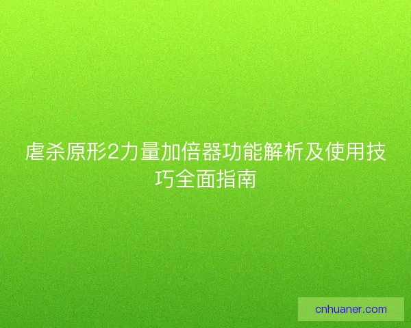 虐杀原形2力量加倍器功能解析及使用技巧全面指南
